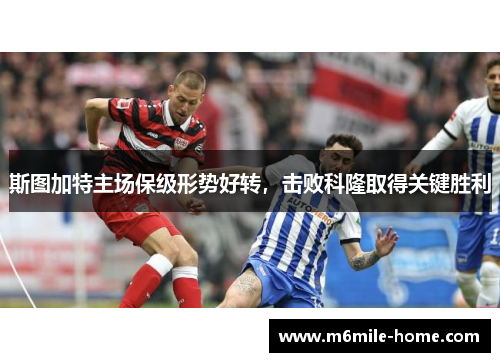 斯图加特主场保级形势好转，击败科隆取得关键胜利