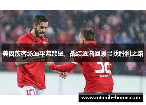 美因茨客场逼平弗赖堡，战绩逐渐回暖寻找胜利之路