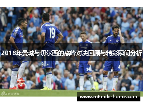 2018年曼城与切尔西的巅峰对决回顾与精彩瞬间分析