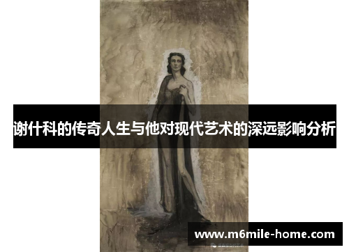 谢什科的传奇人生与他对现代艺术的深远影响分析