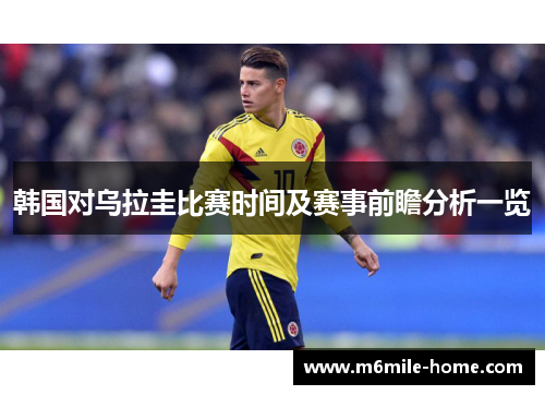 韩国对乌拉圭比赛时间及赛事前瞻分析一览